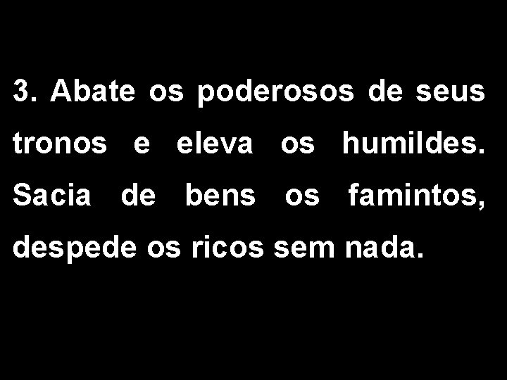 3. Abate os poderosos de seus tronos e eleva os humildes. Sacia de bens