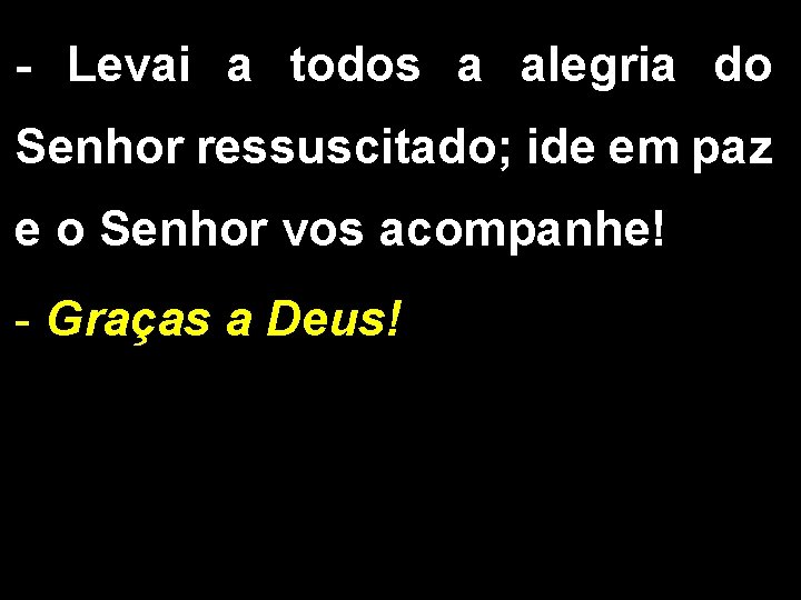 - Levai a todos a alegria do Senhor ressuscitado; ide em paz e o