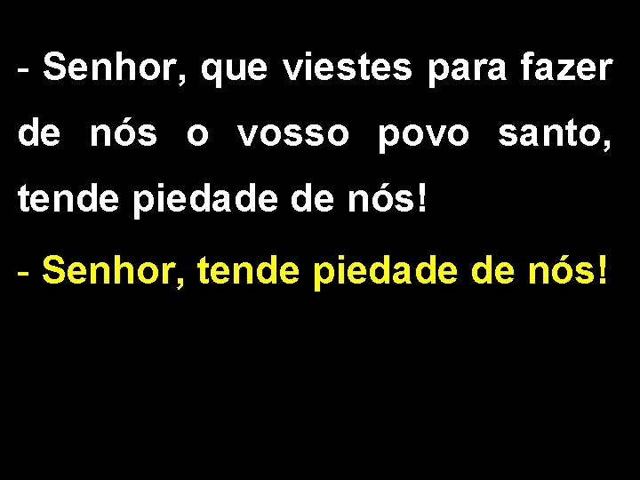 - Senhor, que viestes para fazer de nós o vosso povo santo, tende piedade