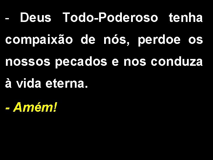 - Deus Todo-Poderoso tenha compaixão de nós, perdoe os nossos pecados e nos conduza