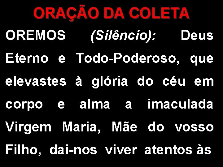 ORAÇÃO DA COLETA OREMOS (Silêncio): Deus Eterno e Todo-Poderoso, que elevastes à glória do