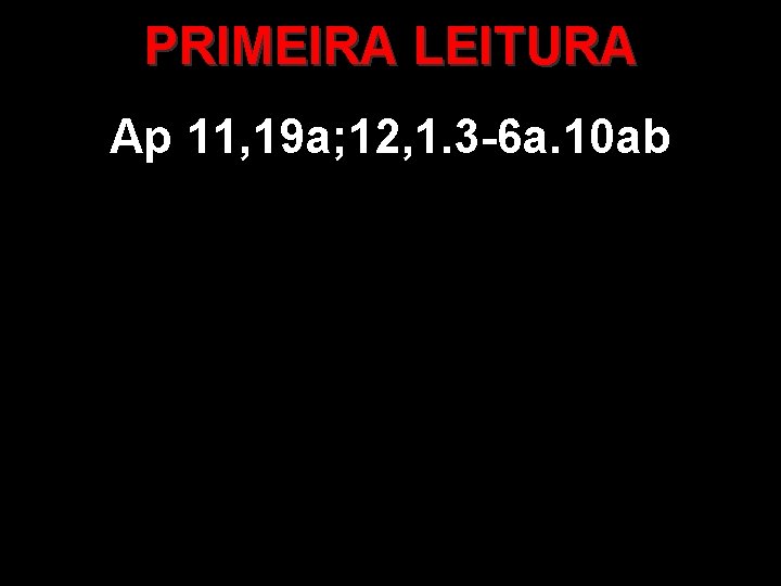 PRIMEIRA LEITURA Ap 11, 19 a; 12, 1. 3 -6 a. 10 ab 