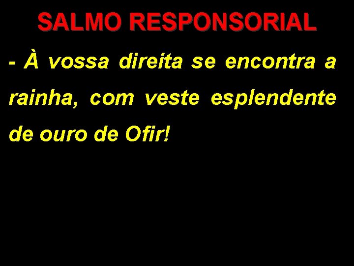 SALMO RESPONSORIAL - À vossa direita se encontra a rainha, com veste esplendente de