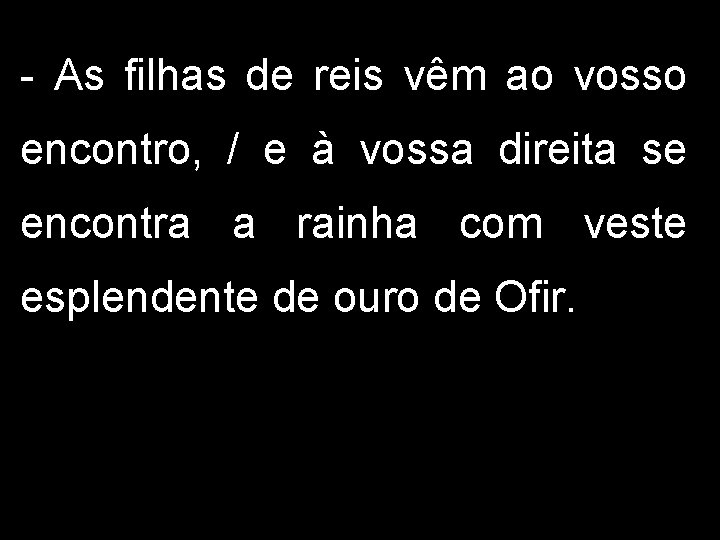 - As filhas de reis vêm ao vosso encontro, / e à vossa direita