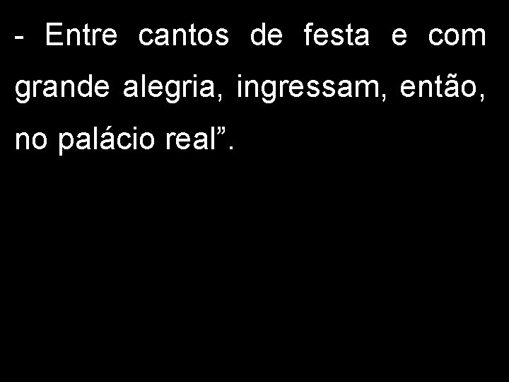 - Entre cantos de festa e com grande alegria, ingressam, então, no palácio real”.