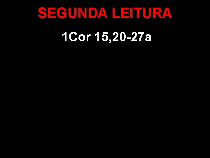 SEGUNDA LEITURA 1 Cor 15, 20 -27 a 