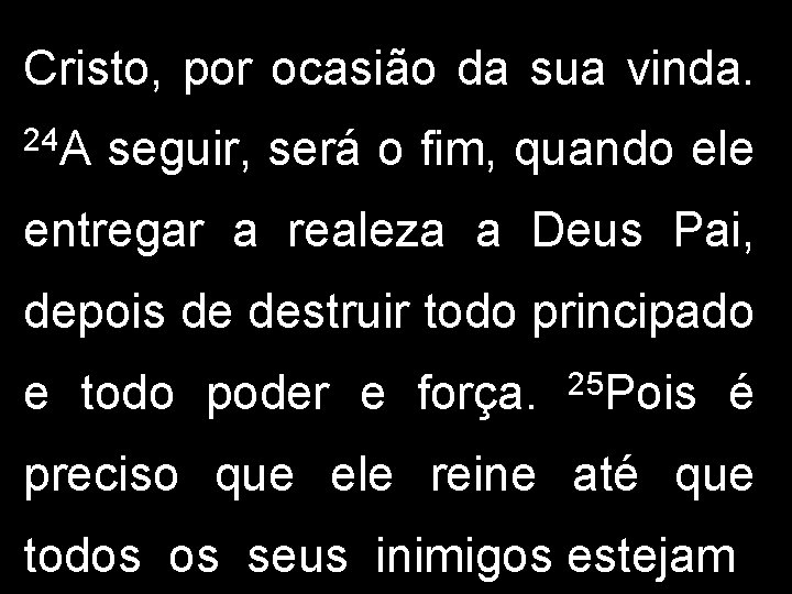 Cristo, por ocasião da sua vinda. 24 A seguir, será o fim, quando ele