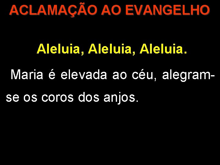 ACLAMAÇÃO AO EVANGELHO Aleluia, Aleluia. Maria é elevada ao céu, alegramse os coros dos