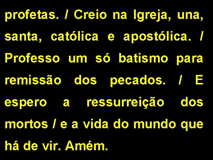 profetas. / Creio na Igreja, una, santa, católica e apostólica. / Professo um só