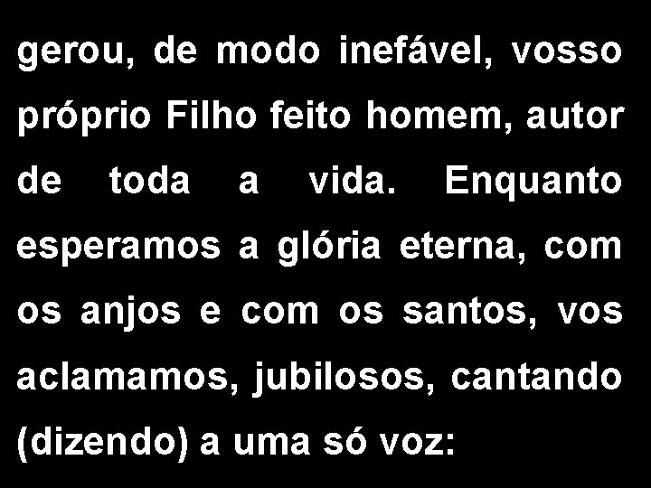 gerou, de modo inefável, vosso próprio Filho feito homem, autor de toda a vida.