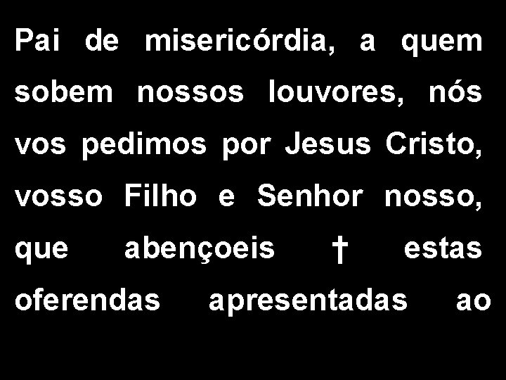 Pai de misericórdia, a quem sobem nossos louvores, nós vos pedimos por Jesus Cristo,