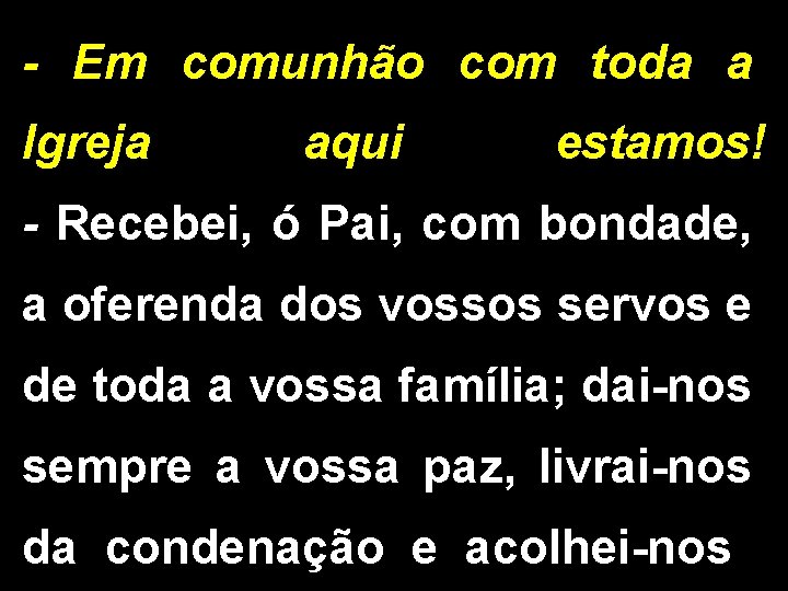 - Em comunhão com toda a Igreja aqui estamos! - Recebei, ó Pai, com