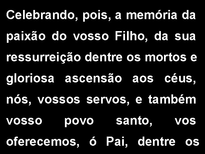 Celebrando, pois, a memória da paixão do vosso Filho, da sua ressurreição dentre os