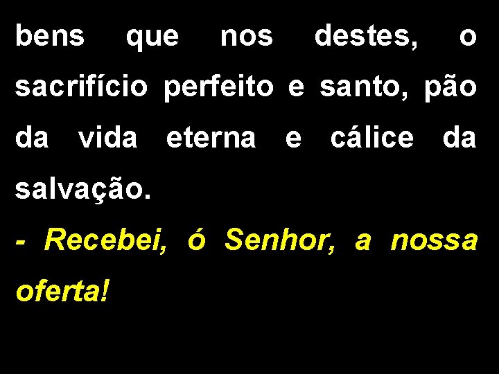 bens que nos destes, o sacrifício perfeito e santo, pão da vida eterna e