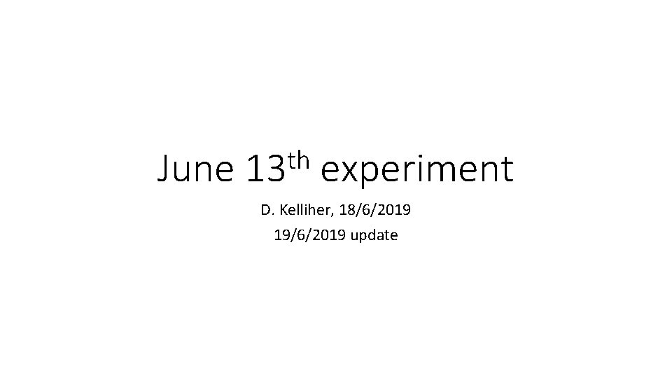 June th 13 experiment D. Kelliher, 18/6/2019 19/6/2019 update 