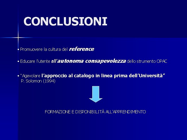 CONCLUSIONI • Promuovere la cultura del reference • Educare l’utente all’autonoma consapevolezza dello strumento