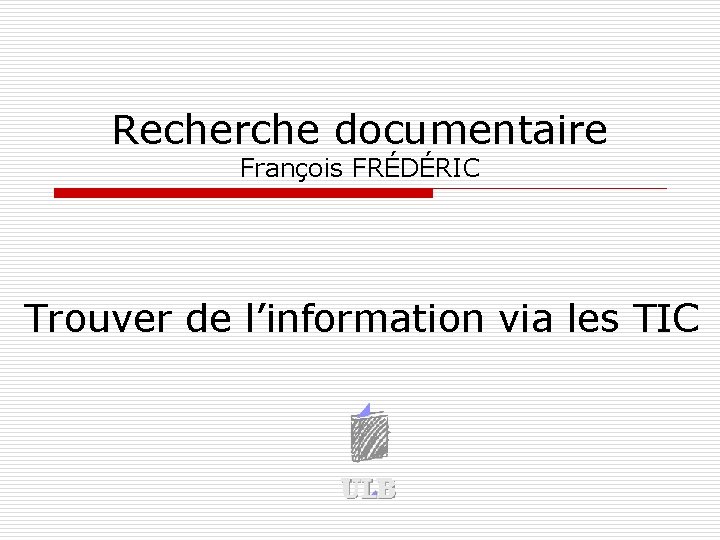 Recherche documentaire François FRÉDÉRIC Trouver de l’information via les TIC 