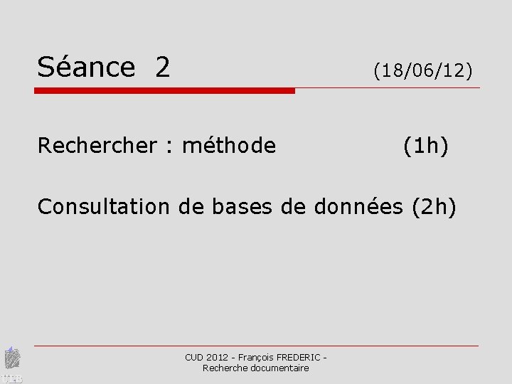 Séance 2 (18/06/12) Recher : méthode (1 h) Consultation de bases de données (2