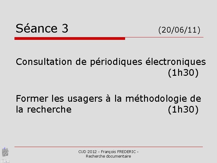 Séance 3 (20/06/11) Consultation de périodiques électroniques (1 h 30) Former les usagers à