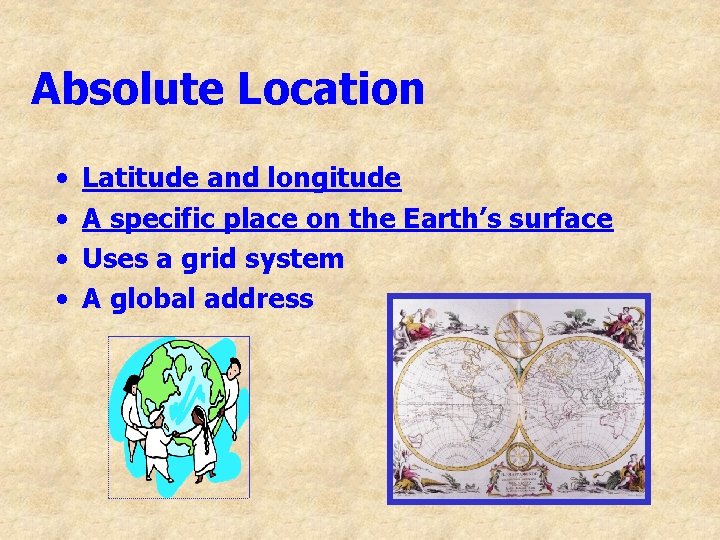 Absolute Location • • Latitude and longitude A specific place on the Earth’s surface