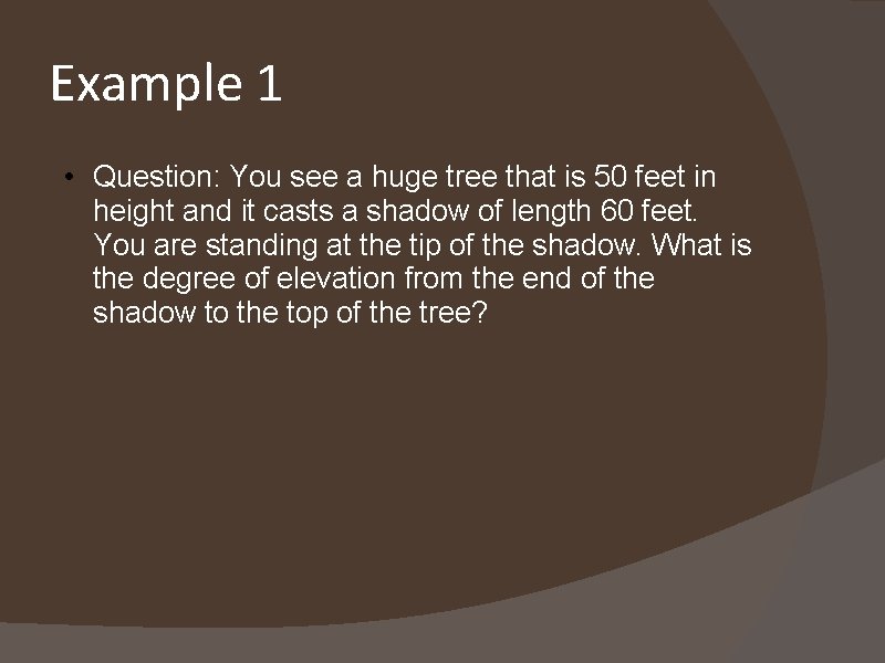 Example 1 • Question: You see a huge tree that is 50 feet in