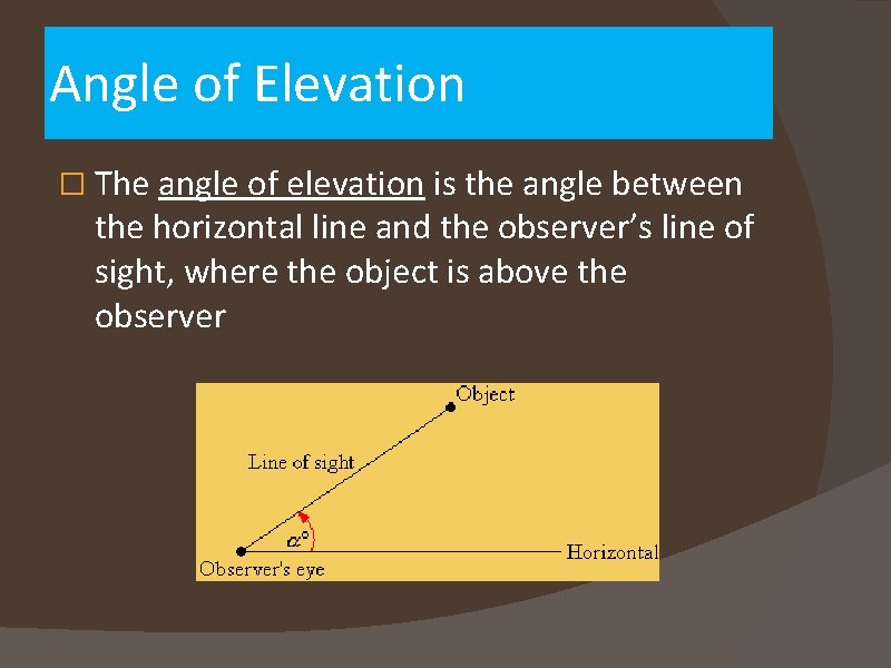 Angle of Elevation � The angle of elevation is the angle between the horizontal
