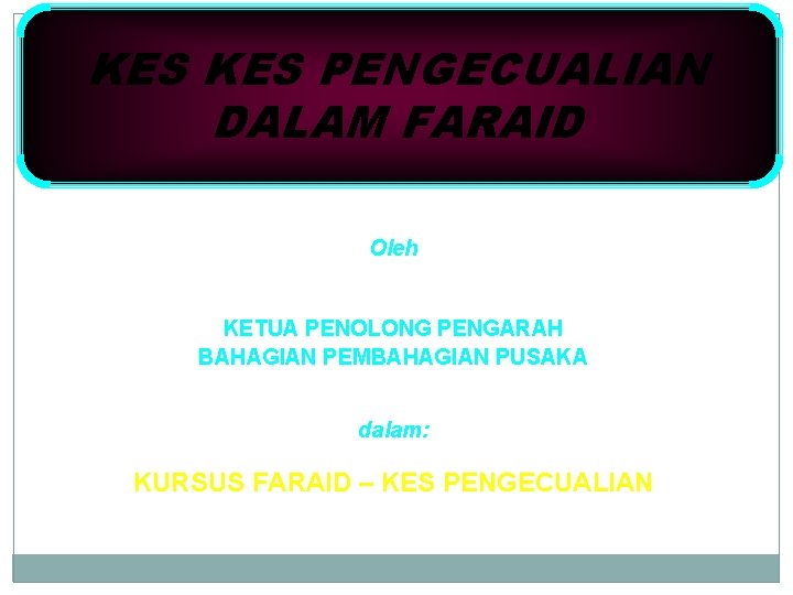 KES PENGECUALIAN DALAM FARAID Oleh BAHARUDDIN BIN AZIZ KETUA PENOLONG PENGARAH BAHAGIAN PEMBAHAGIAN PUSAKA