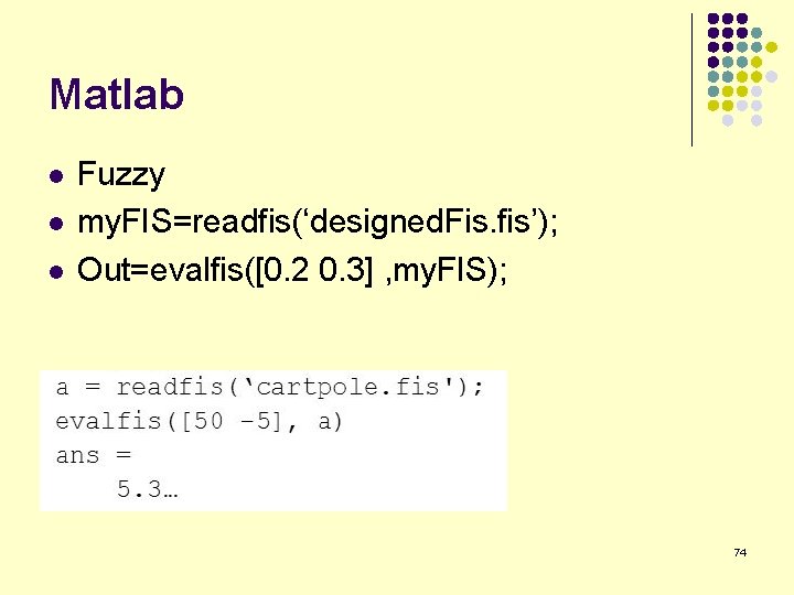 Matlab l l l Fuzzy my. FIS=readfis(‘designed. Fis. fis’); Out=evalfis([0. 2 0. 3] ,