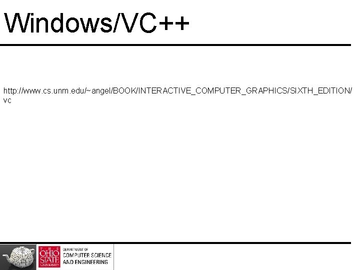 Windows/VC++ http: //www. cs. unm. edu/~angel/BOOK/INTERACTIVE_COMPUTER_GRAPHICS/SIXTH_EDITION/ vc 