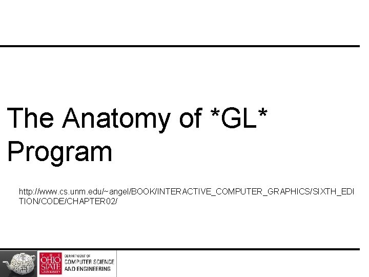 The Anatomy of *GL* Program http: //www. cs. unm. edu/~angel/BOOK/INTERACTIVE_COMPUTER_GRAPHICS/SIXTH_EDI TION/CODE/CHAPTER 02/ 