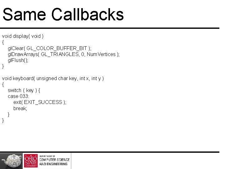 Same Callbacks void display( void ) { gl. Clear( GL_COLOR_BUFFER_BIT ); gl. Draw. Arrays(
