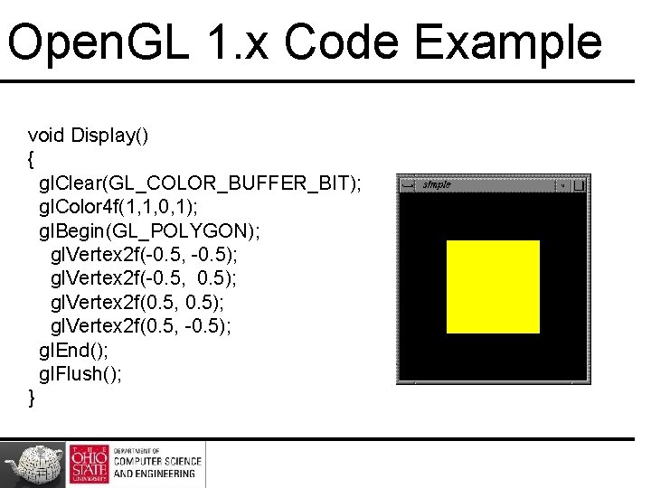 Open. GL 1. x Code Example void Display() { gl. Clear(GL_COLOR_BUFFER_BIT); gl. Color 4