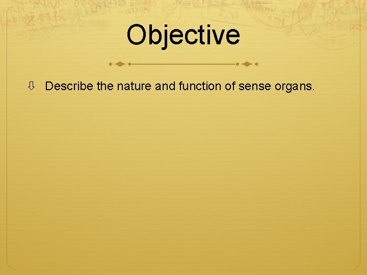 Objective Describe the nature and function of sense organs. 