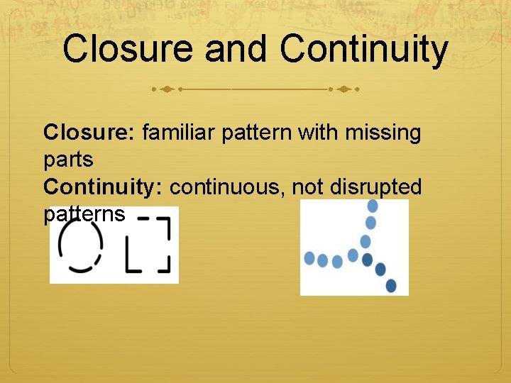 Closure and Continuity Closure: familiar pattern with missing parts Continuity: continuous, not disrupted patterns