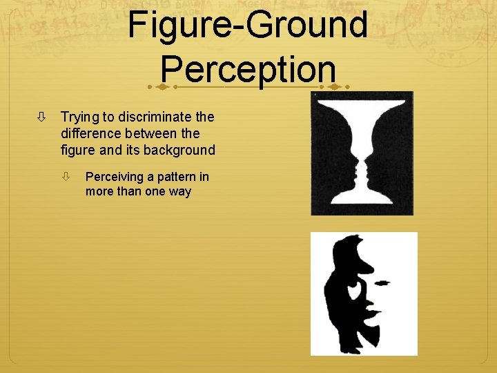 Figure-Ground Perception Trying to discriminate the difference between the figure and its background Perceiving