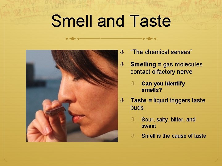 Smell and Taste “The chemical senses” Smelling = gas molecules contact olfactory nerve Can