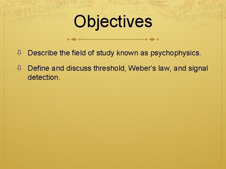Objectives Describe the field of study known as psychophysics. Define and discuss threshold, Weber’s