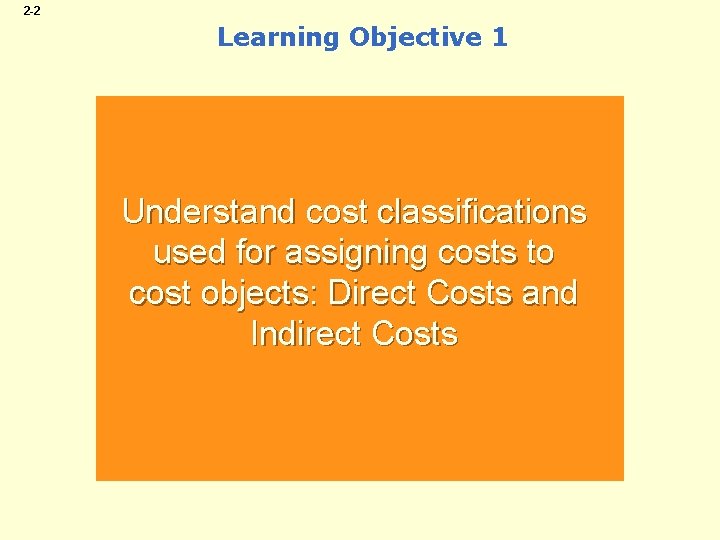 2 -2 Learning Objective 1 Understand cost classifications used for assigning costs to cost