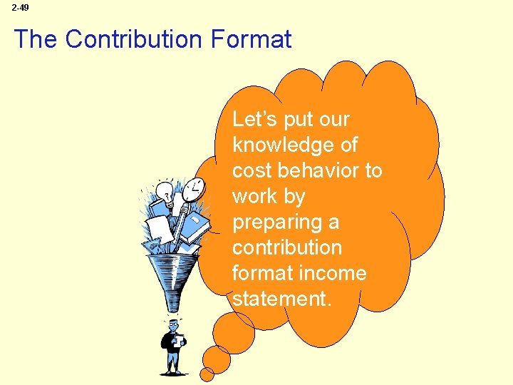 2 -49 The Contribution Format Let’s put our knowledge of cost behavior to work