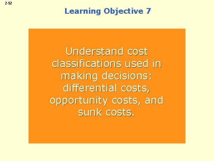 2 -52 Learning Objective 7 Understand cost classifications used in making decisions: differential costs,