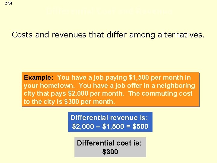 2 -54 Differential Cost and Revenue Costs and revenues that differ among alternatives. Example: