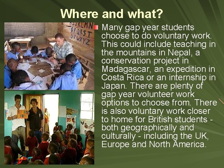 Where and what? Many gap year students choose to do voluntary work. This could