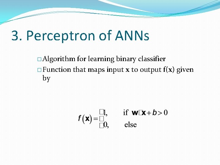 3. Perceptron of ANNs � Algorithm for learning binary classifier � Function that maps