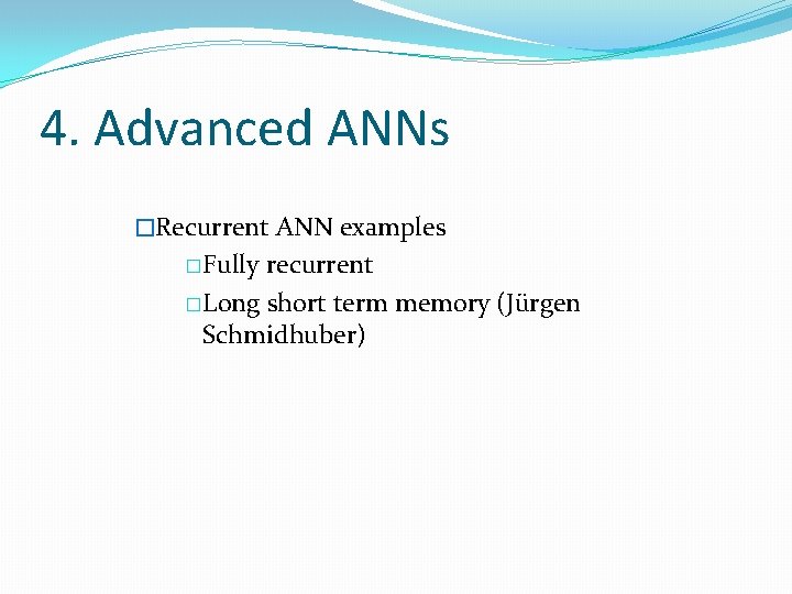 4. Advanced ANNs �Recurrent ANN examples �Fully recurrent �Long short term memory (Jürgen Schmidhuber)