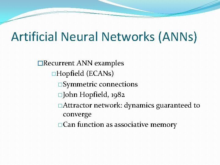 Artificial Neural Networks (ANNs) �Recurrent ANN examples �Hopfield (ECANs) �Symmetric connections �John Hopfield, 1982