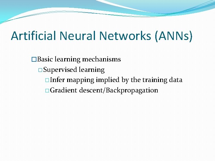 Artificial Neural Networks (ANNs) �Basic learning mechanisms � Supervised learning �Infer mapping implied by