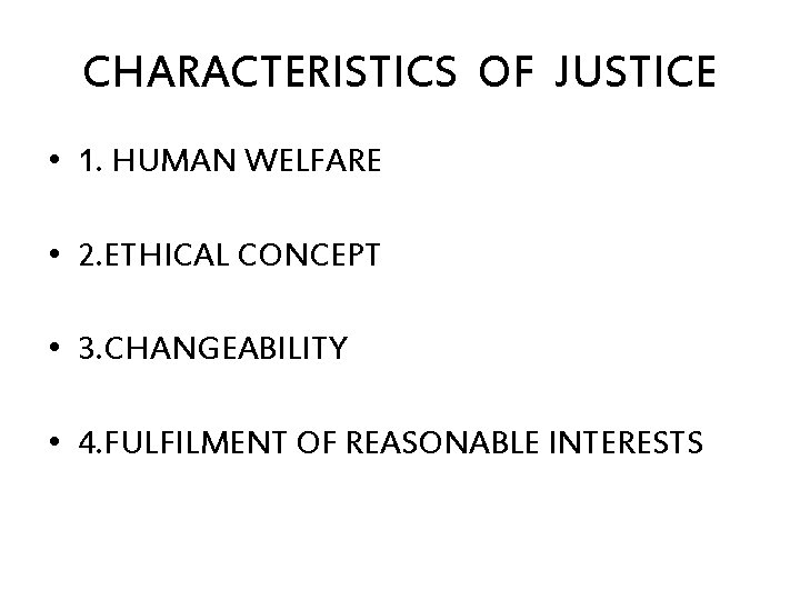 CHARACTERISTICS OF JUSTICE • 1. HUMAN WELFARE • 2. ETHICAL CONCEPT • 3. CHANGEABILITY