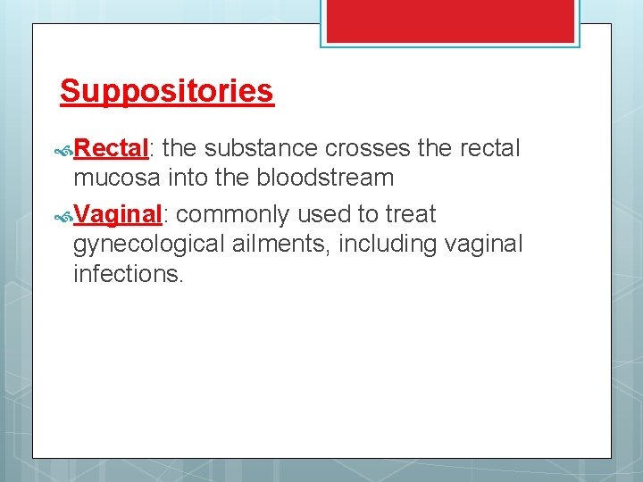 Suppositories Rectal: the substance crosses the rectal mucosa into the bloodstream Vaginal: commonly used