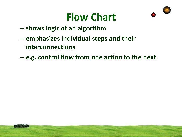 Flow Chart – shows logic of an algorithm – emphasizes individual steps and their