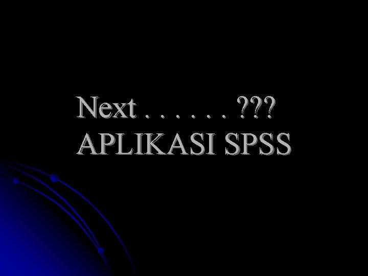 Next. . . ? ? ? APLIKASI SPSS 